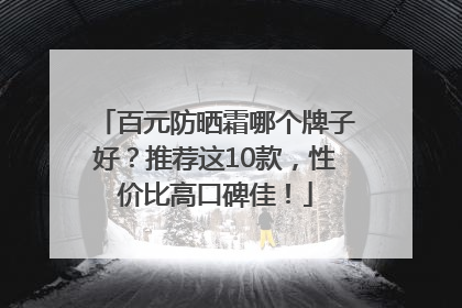 百元防晒霜哪个牌子好？推荐这10款，性价比高口碑佳！