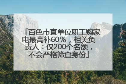 百色市直单位职工购家电最高补60％，相关负责人：仅200个名额，不会严格筛查身份