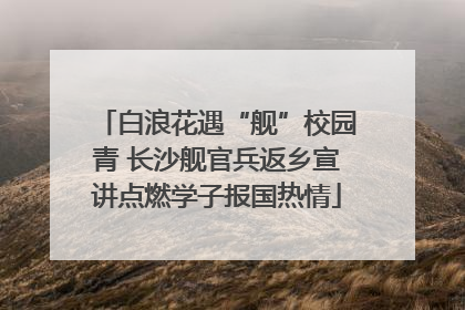 白浪花遇“舰”校园青 长沙舰官兵返乡宣讲点燃学子报国热情