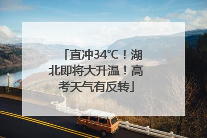 直冲34℃！湖北即将大升温！高考天气有反转
