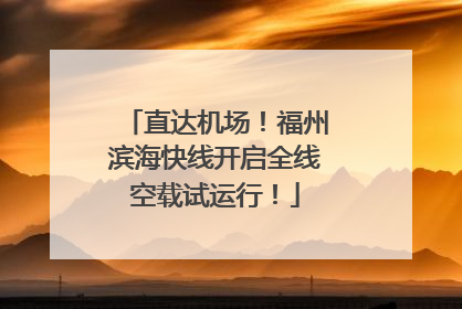 直达机场！福州滨海快线开启全线空载试运行！
