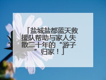 盐城盐都蓝天救援队帮助与家人失散二十年的“游子”归家！