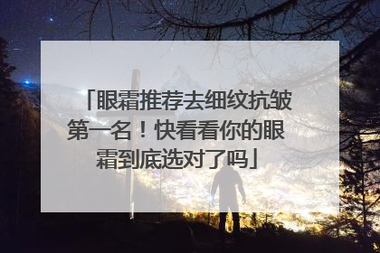 眼霜推荐去细纹抗皱第一名！快看看你的眼霜到底选对了吗