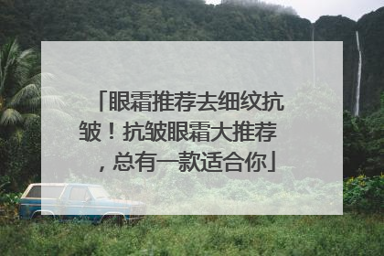 眼霜推荐去细纹抗皱！抗皱眼霜大推荐，总有一款适合你