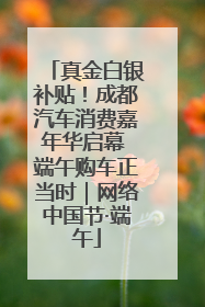 真金白银补贴！成都汽车消费嘉年华启幕 端午购车正当时｜网络中国节·端午
