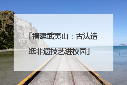 福建武夷山：古法造纸非遗技艺进校园