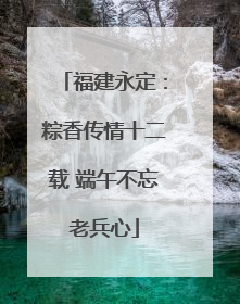 福建永定：粽香传情十二载 端午不忘老兵心