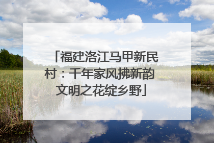 福建洛江马甲新民村：千年家风拂新韵 文明之花绽乡野