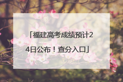 福建高考成绩预计24日公布！查分入口