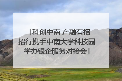 科创中南 产融有招 招行携手中南大学科技园举办银企服务对接会
