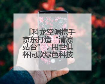 科龙空调携手京东打造“清凉站台”，用世俱杯同款绿色科技助力公益