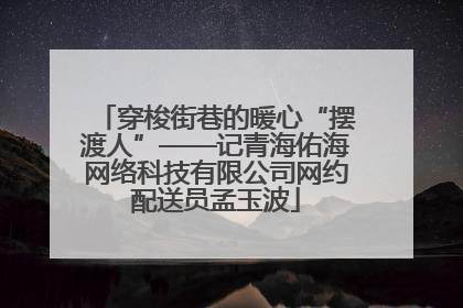 穿梭街巷的暖心“摆渡人”——记青海佑海网络科技有限公司网约配送员孟玉波