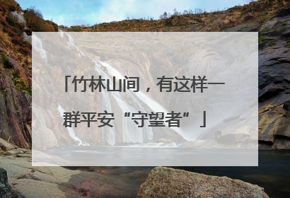 竹林山间，有这样一群平安“守望者”