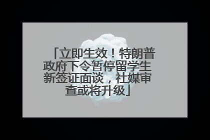 立即生效！特朗普政府下令暂停留学生新签证面谈，社媒审查或将升级