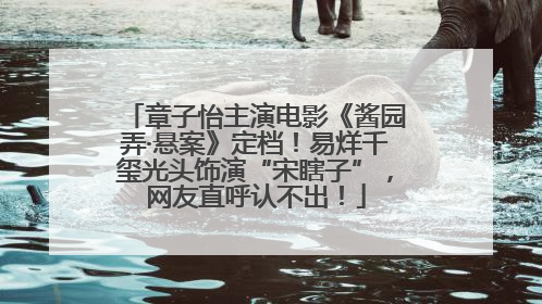 章子怡主演电影《酱园弄·悬案》定档！易烊千玺光头饰演“宋瞎子”，网友直呼认不出！
