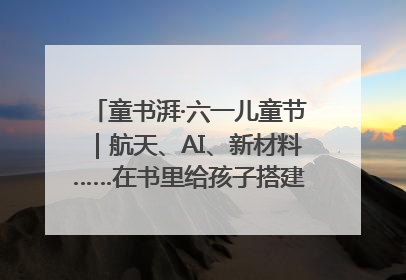 童书湃·六一儿童节｜航天、AI、新材料……在书里给孩子搭建产业科技的网