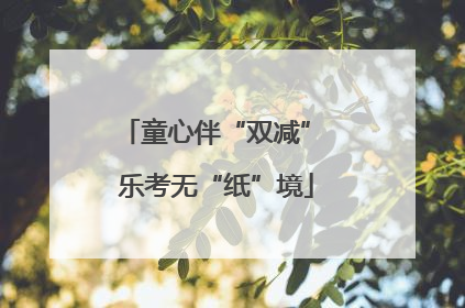 童心伴“双减” 乐考无“纸”境