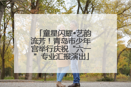 童星闪耀•艺韵流芳！青岛市少年宫举行庆祝“六一”专业汇报演出