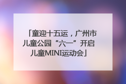 童迎十五运，广州市儿童公园“六一”开启儿童MINI运动会
