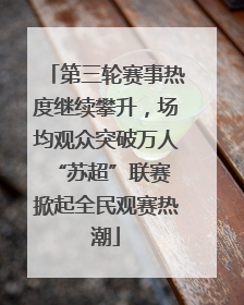 第三轮赛事热度继续攀升，场均观众突破万人 “苏超”联赛掀起全民观赛热潮