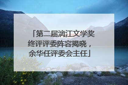 第二届漓江文学奖终评评委阵容揭晓，余华任评委会主任