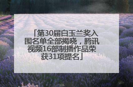 第30届白玉兰奖入围名单全部揭晓，腾讯视频16部制播作品荣获31项提名