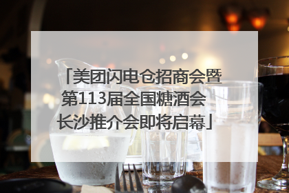 美团闪电仓招商会暨第113届全国糖酒会长沙推介会即将启幕
