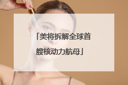 美将拆解全球首艘核动力航母