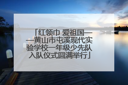 红领巾 爱祖国——黄山市屯溪现代实验学校一年级少先队入队仪式圆满举行