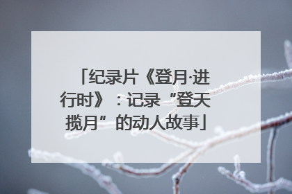 纪录片《登月·进行时》：记录“登天揽月”的动人故事