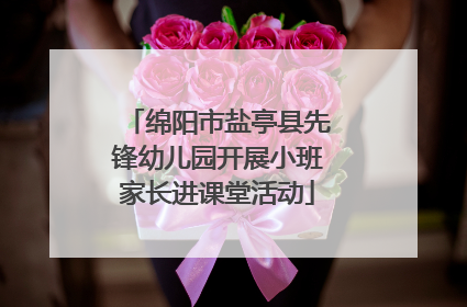 绵阳市盐亭县先锋幼儿园开展小班家长进课堂活动