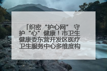 织密“护心网” 守护“心”健康！市卫生健康委东营开发区医疗卫生服务中心多维度构筑心理健康服务体系