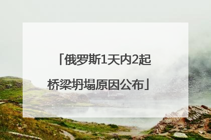 俄罗斯1天内2起桥梁坍塌原因公布