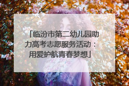 临汾市第二幼儿园助力高考志愿服务活动：用爱护航青春梦想