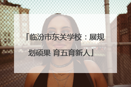 临汾市东关学校：展规划硕果 育五育新人