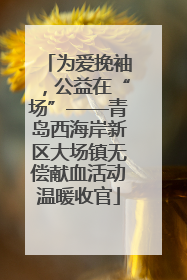 为爱挽袖，公益在“场”——青岛西海岸新区大场镇无偿献血活动温暖收官