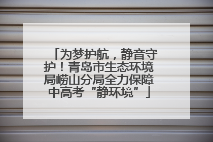 为梦护航，静音守护！青岛市生态环境局崂山分局全力保障中高考“静环境”