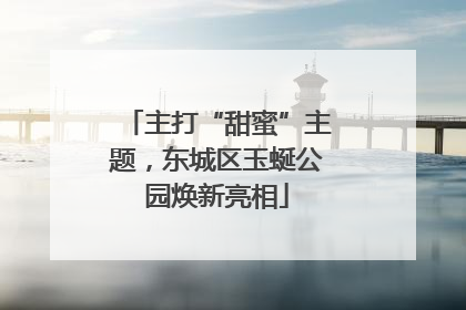 主打“甜蜜”主题，东城区玉蜒公园焕新亮相