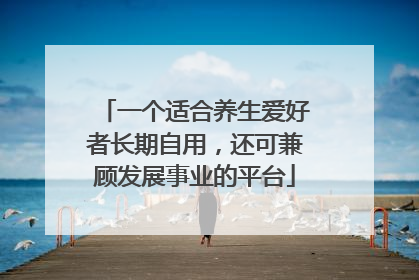 一个适合养生爱好者长期自用，还可兼顾发展事业的平台