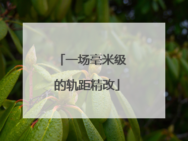 一场毫米级的轨距精改