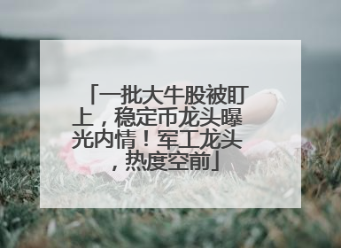 一批大牛股被盯上，稳定币龙头曝光内情！军工龙头，热度空前