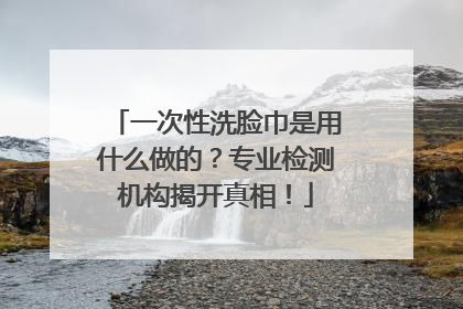 一次性洗脸巾是用什么做的？专业检测机构揭开真相！