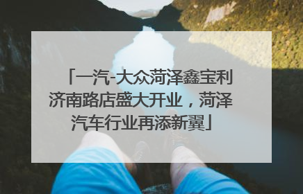 一汽-大众菏泽鑫宝利济南路店盛大开业，菏泽汽车行业再添新翼
