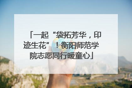 一起“袋拓芳华，印迹生花”！衡阳师范学院志愿同行暖童心