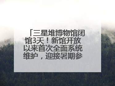 三星堆博物馆闭馆3天！新馆开放以来首次全面系统维护，迎接暑期参观高峰