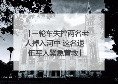 三轮车失控两名老人掉入河中 这名退伍军人紧急营救
