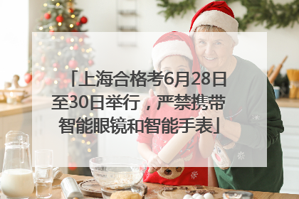 上海合格考6月28日至30日举行，严禁携带智能眼镜和智能手表
