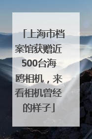 上海市档案馆获赠近500台海鸥相机，来看相机曾经的样子