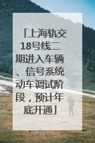 上海轨交18号线二期进入车辆、信号系统动车调试阶段，预计年底开通