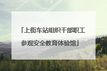 上街车站组织干部职工参观安全教育体验馆